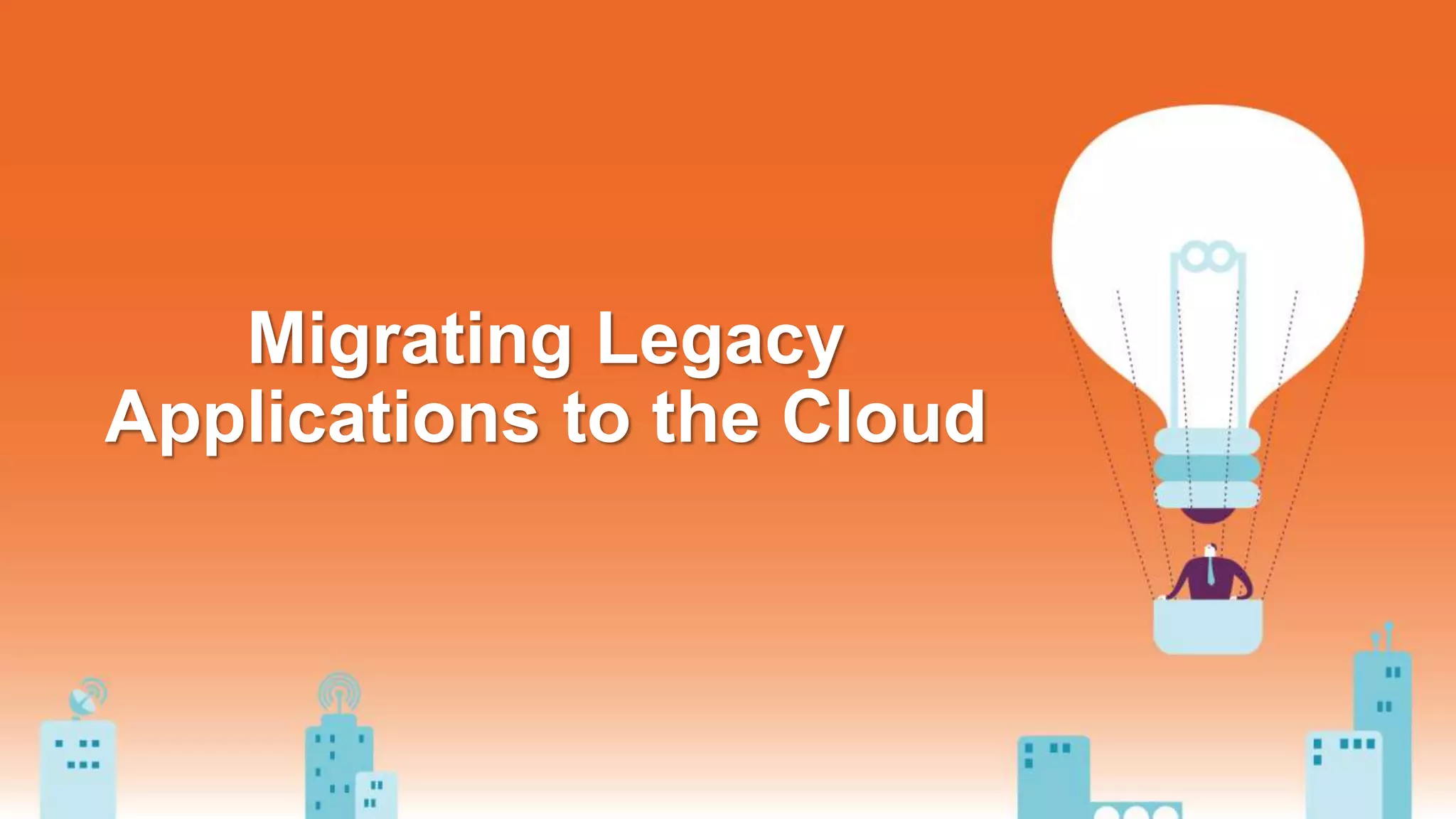 Migrating Legacy
Applications to the Cloud
 