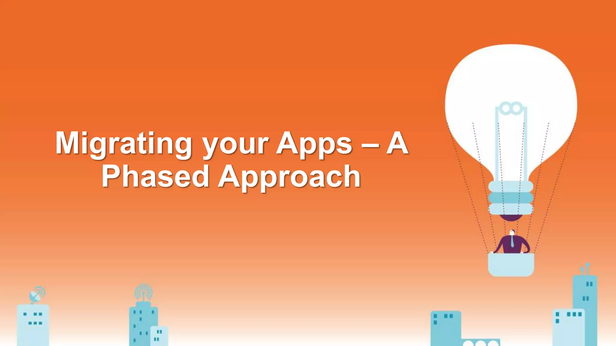 Migrating your Apps – A
Phased Approach
 