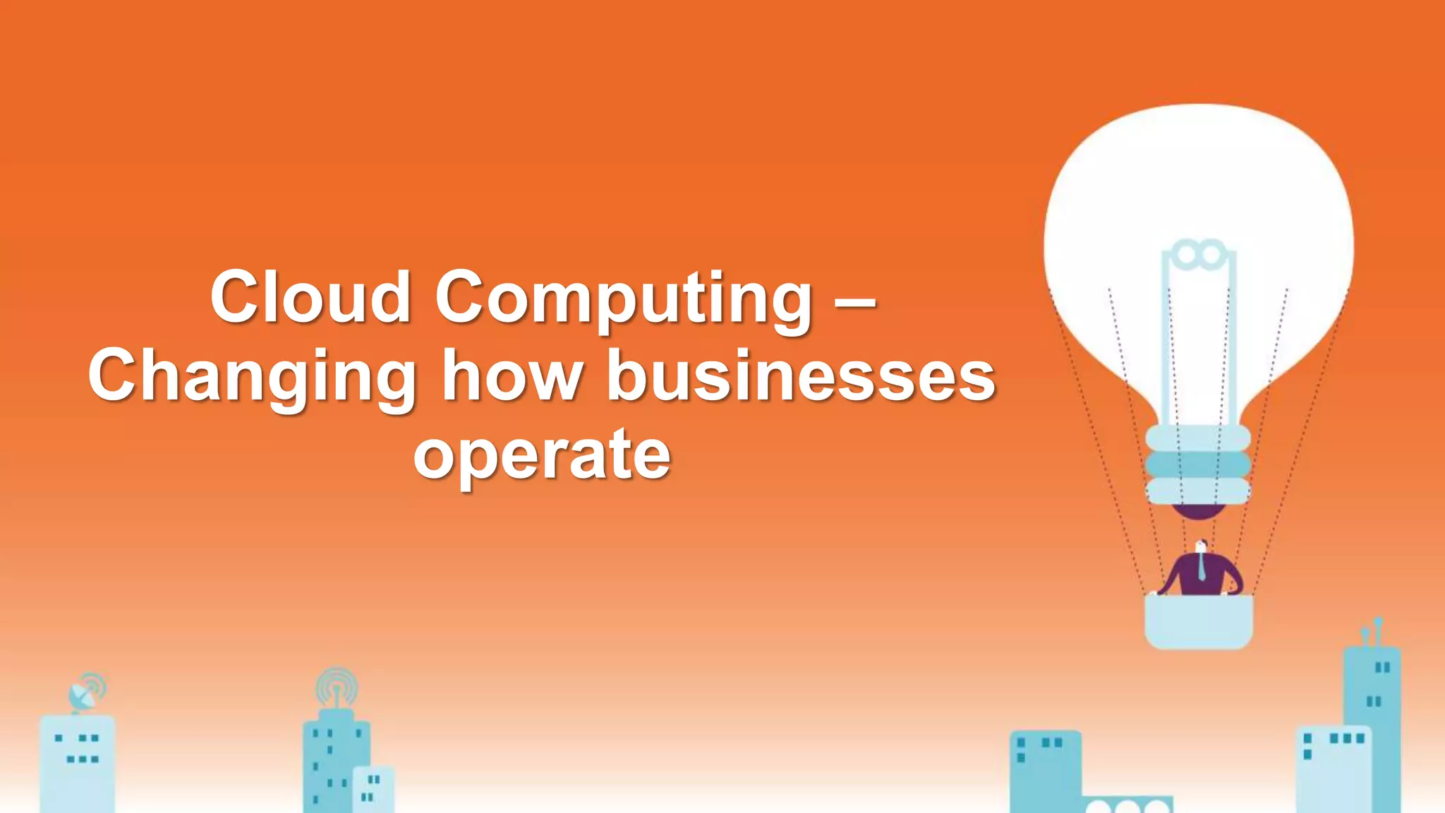 Cloud Computing –
Changing how businesses
operate
 