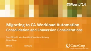 Migrating to CA Workload Automation 
Consolidation and Conversion Considerations 
Tony Morelli, Vice President Solutions Delivery 
Cetan Corp 
MFX10S #CAWorld 
 
