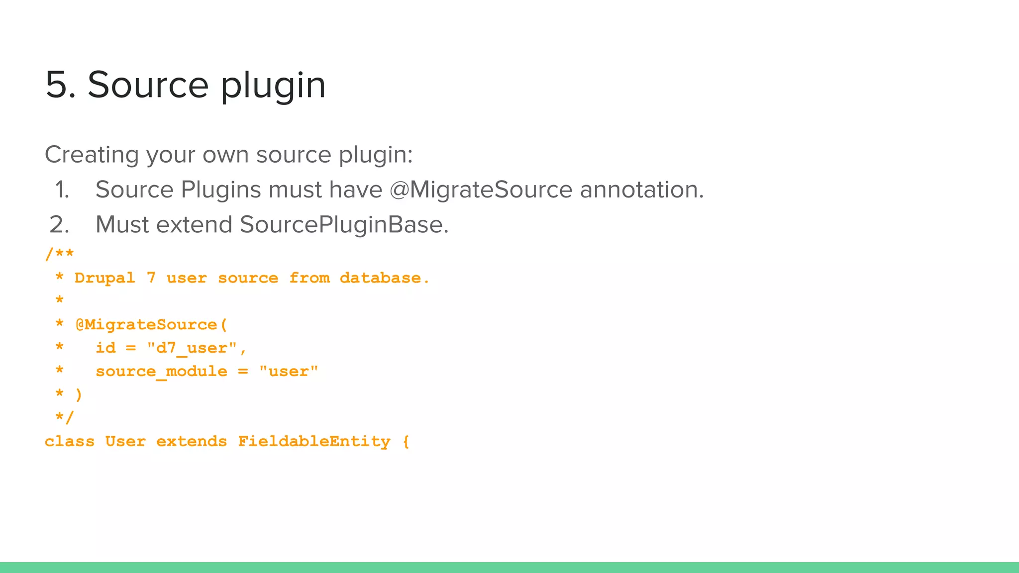 /**
* Drupal 7 user source from database.
*
* @MigrateSource(
* id = "d7_user",
* source_module = "user"
* )
*/
class User extends FieldableEntity {
 