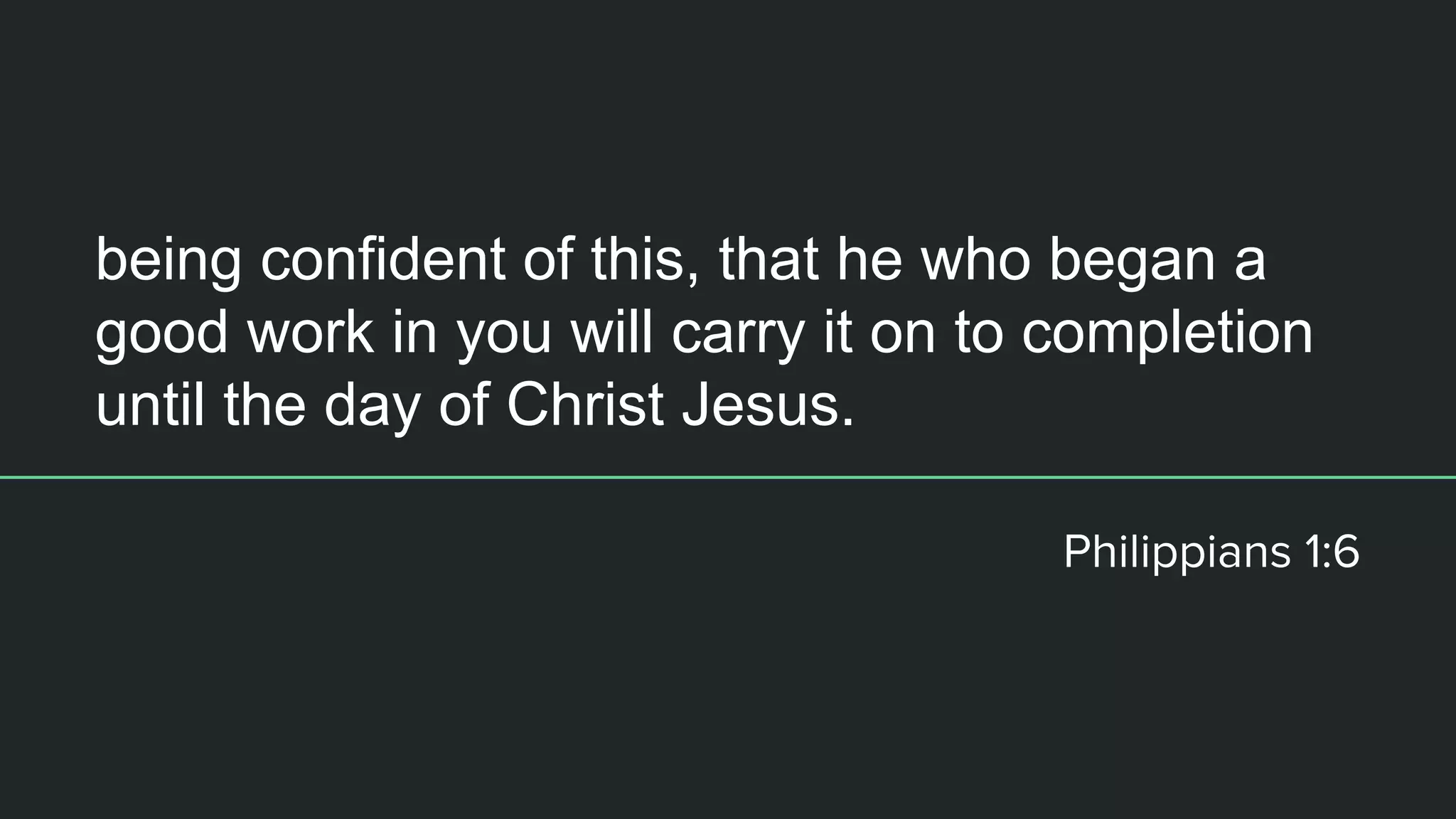 being confident of this, that he who began a
good work in you will carry it on to completion
until the day of Christ Jesus.
 