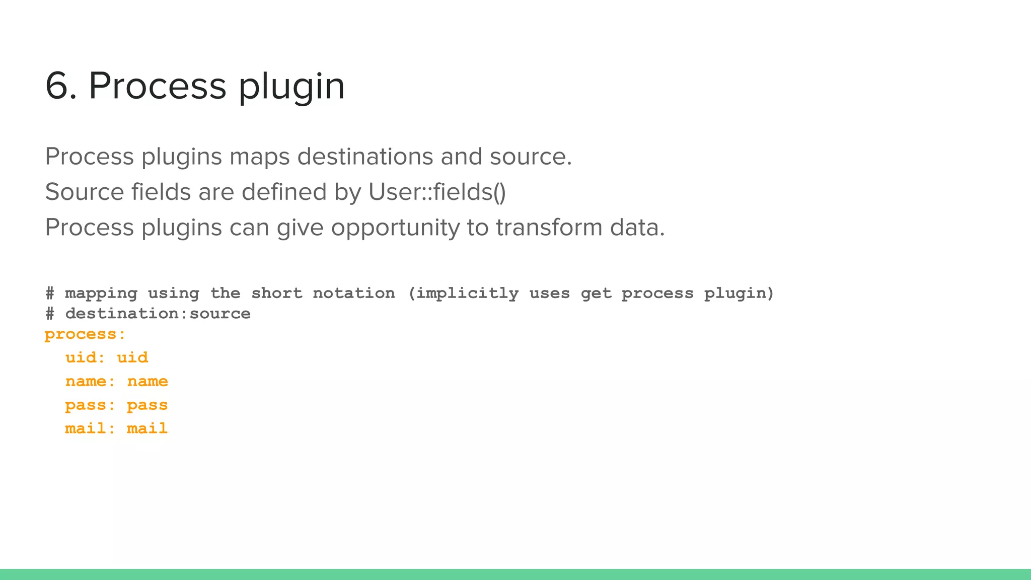 # mapping using the short notation (implicitly uses get process plugin)
# destination:source
process:
uid: uid
name: name
pass: pass
mail: mail
 