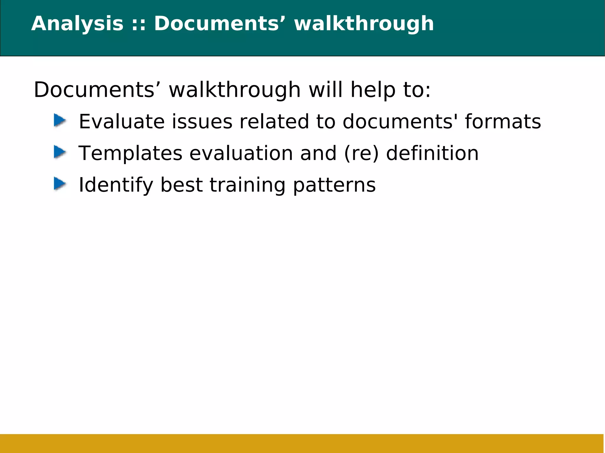 Analysis :: Documents’ walkthrough Documents’ walkthrough will help to: Evaluate issues related to documents' formats Templates evaluation and (re) definition Identify best training patterns 