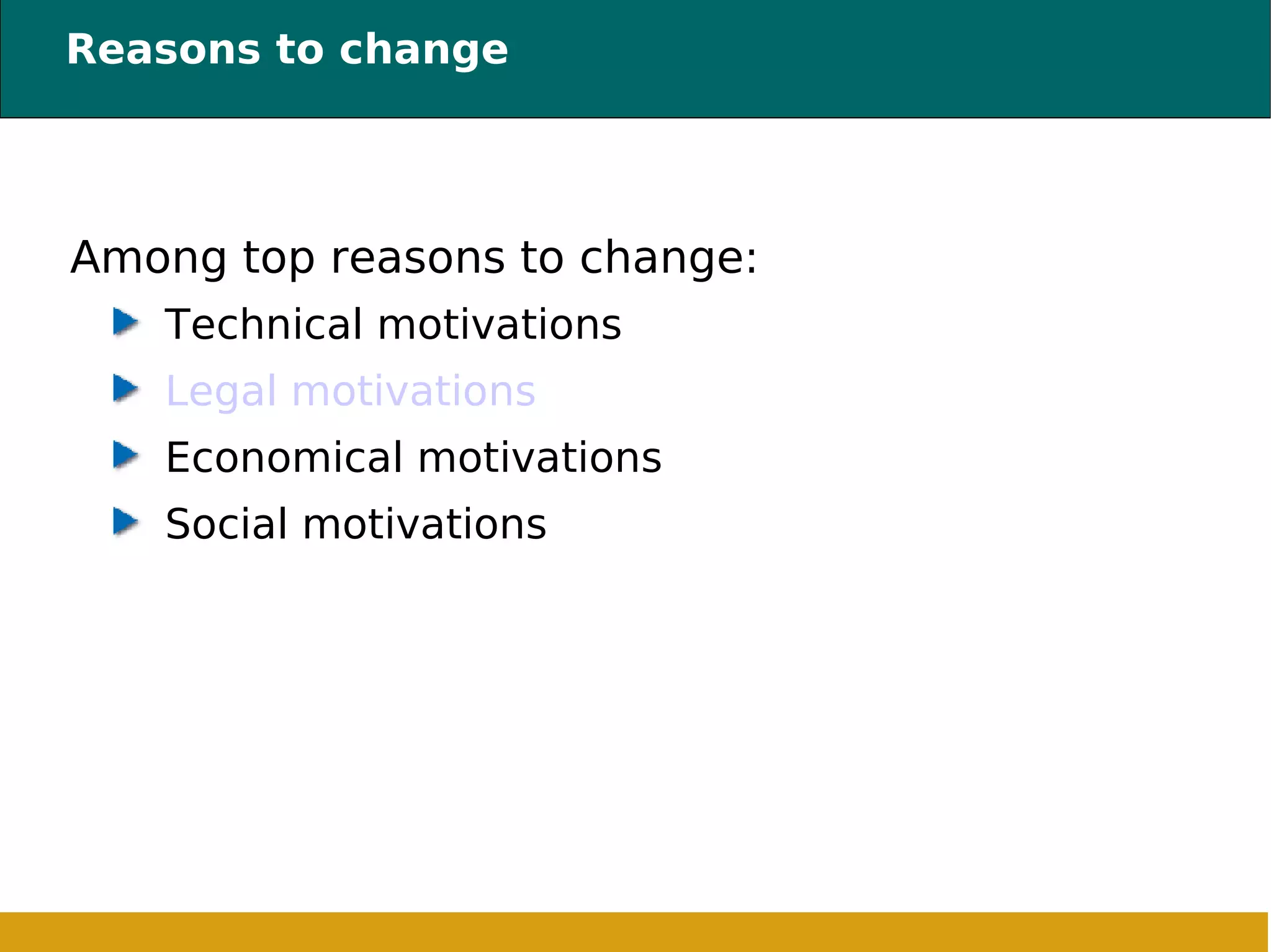 Reasons to change Among top reasons to change: Technical motivations Legal motivations Economical motivations Social motivations 