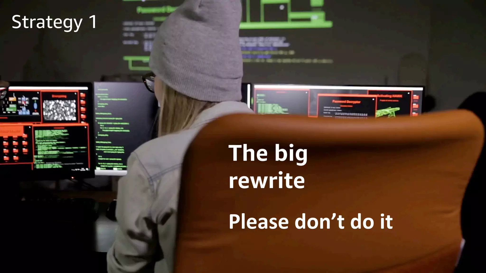 © 2020, Amazon Web Services, Inc. or its Affiliates.© 2020, Amazon Web Services, Inc. or its Affiliates.
The big
rewrite
Please don’t do it
Strategy 1
 