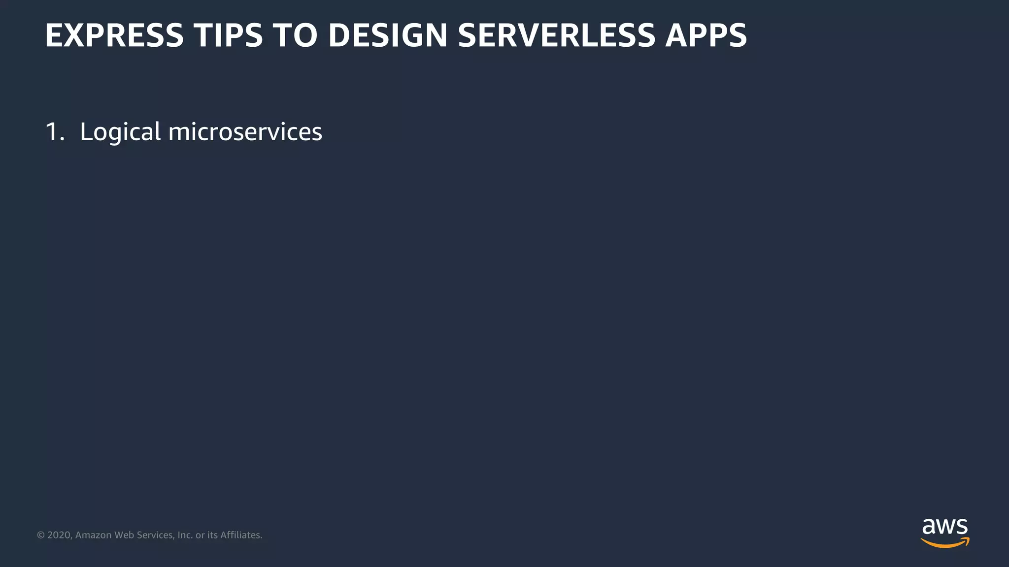 © 2020, Amazon Web Services, Inc. or its Affiliates.
EXPRESS TIPS TO DESIGN SERVERLESS APPS
1. Logical microservices
 