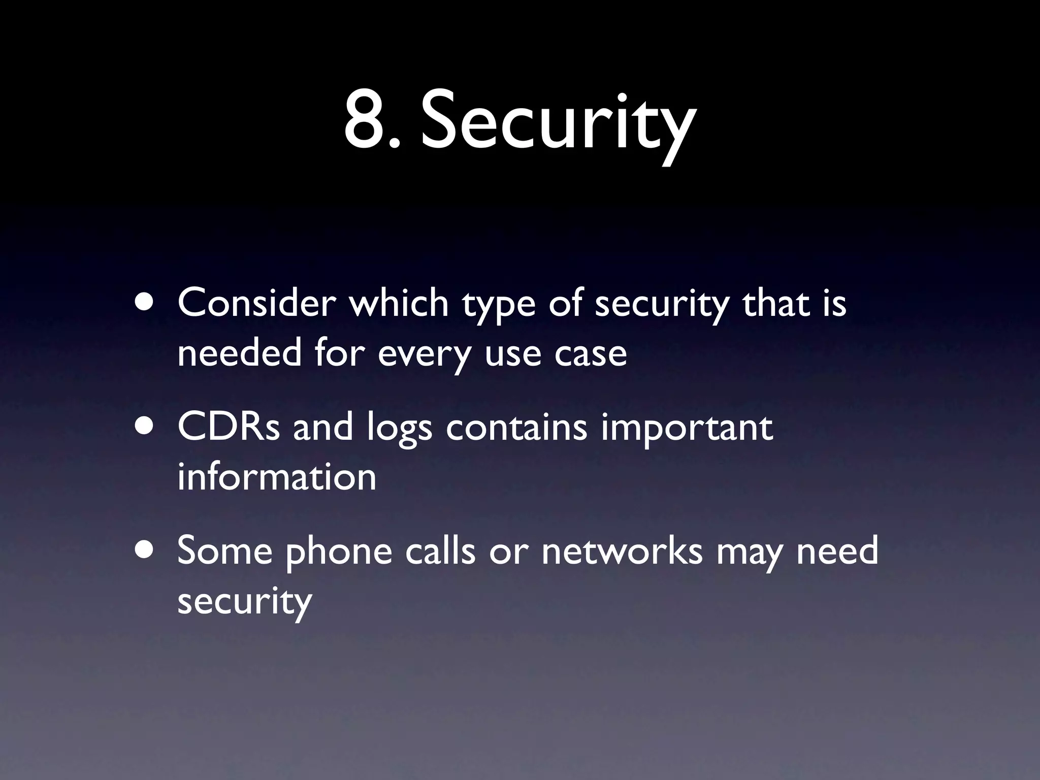 8. Security

• Consider which type of security that is
  needed for every use case
• CDRs and logs contains important
  information
• Some phone calls or networks may need
  security
 