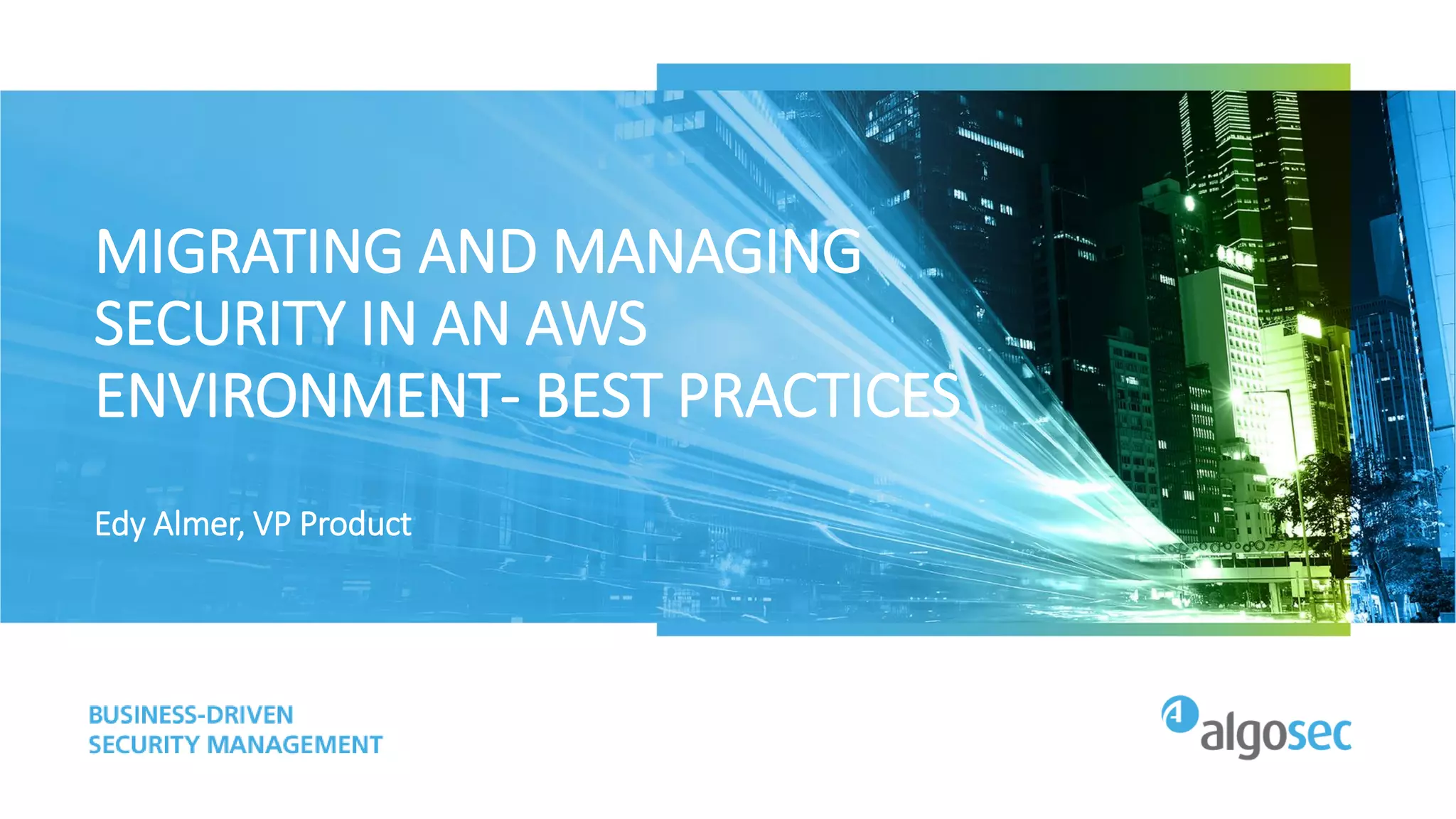 MIGRATING AND MANAGING
SECURITY IN AN AWS
ENVIRONMENT- BEST PRACTICES
Edy Almer, VP Product
 