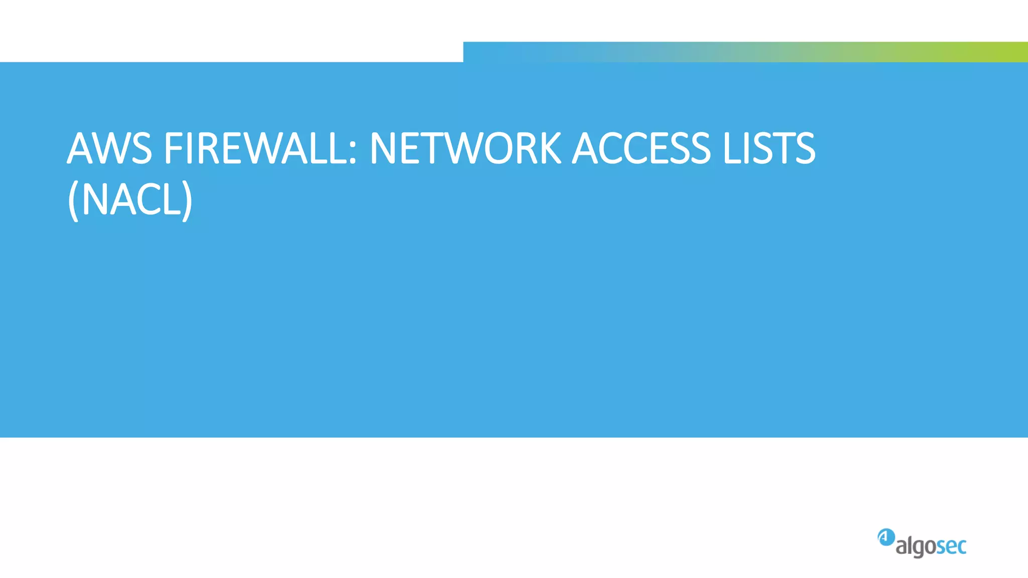 AWS FIREWALL: NETWORK ACCESS LISTS
(NACL)
 
