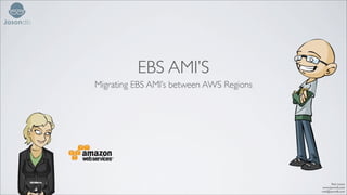EBS AMI’S
Migrating EBS AMI’s between AWS Regions




                                                 Rob Linton
                                           www.Jasondb.com
                                          robl@jasondb.com
 