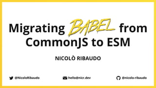 @NicoloRibaudo
Migrating Babel from
CommonJS to ESM
NICOLÒ RIBAUDO
@nicolo-ribaudo
@NicoloRibaudo hello@nicr.dev
 