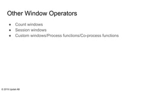 Other Window Operators
● Count windows
● Session windows
● Custom windows/Process functions/Co-process functions
© 2019 Updab AB
 