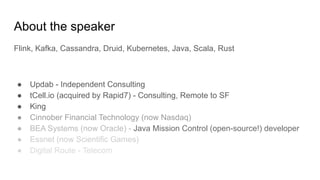 About the speaker
Flink, Kafka, Cassandra, Druid, Kubernetes, Java, Scala, Rust
● Updab - Independent Consulting
● tCell.i...