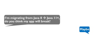 I’m migrating from Java 8 → Java 11+,
do you think my app will break?
Maybe
 