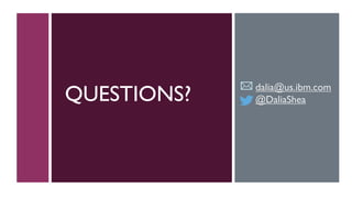 QUESTIONS? dalia@us.ibm.com
@DaliaShea
 