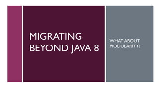 MIGRATING
BEYOND JAVA 8
WHAT ABOUT
MODULARITY?
 