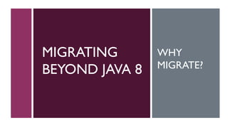 MIGRATING
BEYOND JAVA 8
WHY
MIGRATE?
 