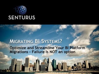MIGRATING BI SYSTEMS?
Optimize and Streamline Your BI Platform
Migrations – Failure Is NOT an option
 