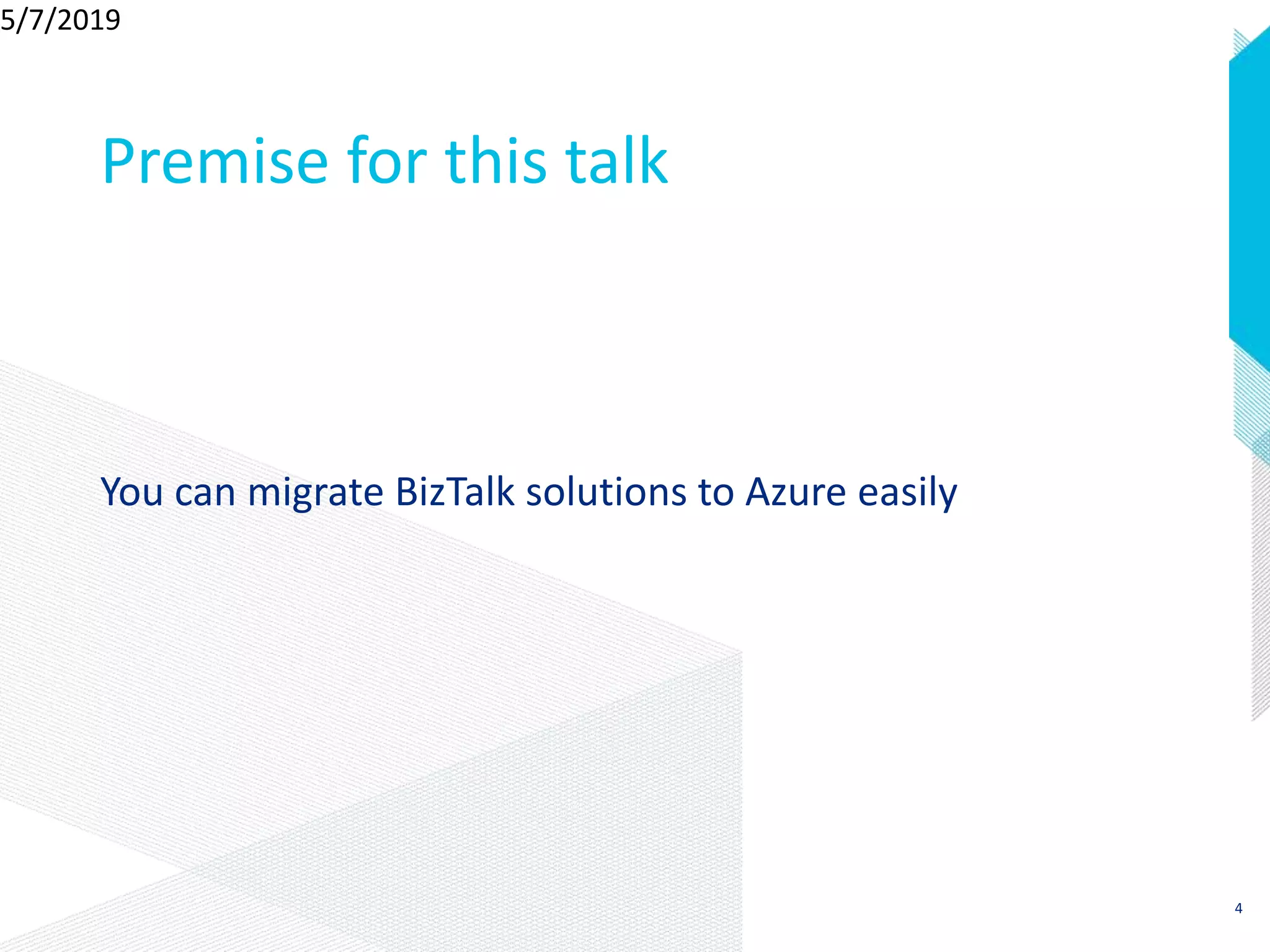 Premise for this talk
You can migrate BizTalk solutions to Azure easily
5/7/2019
4
 