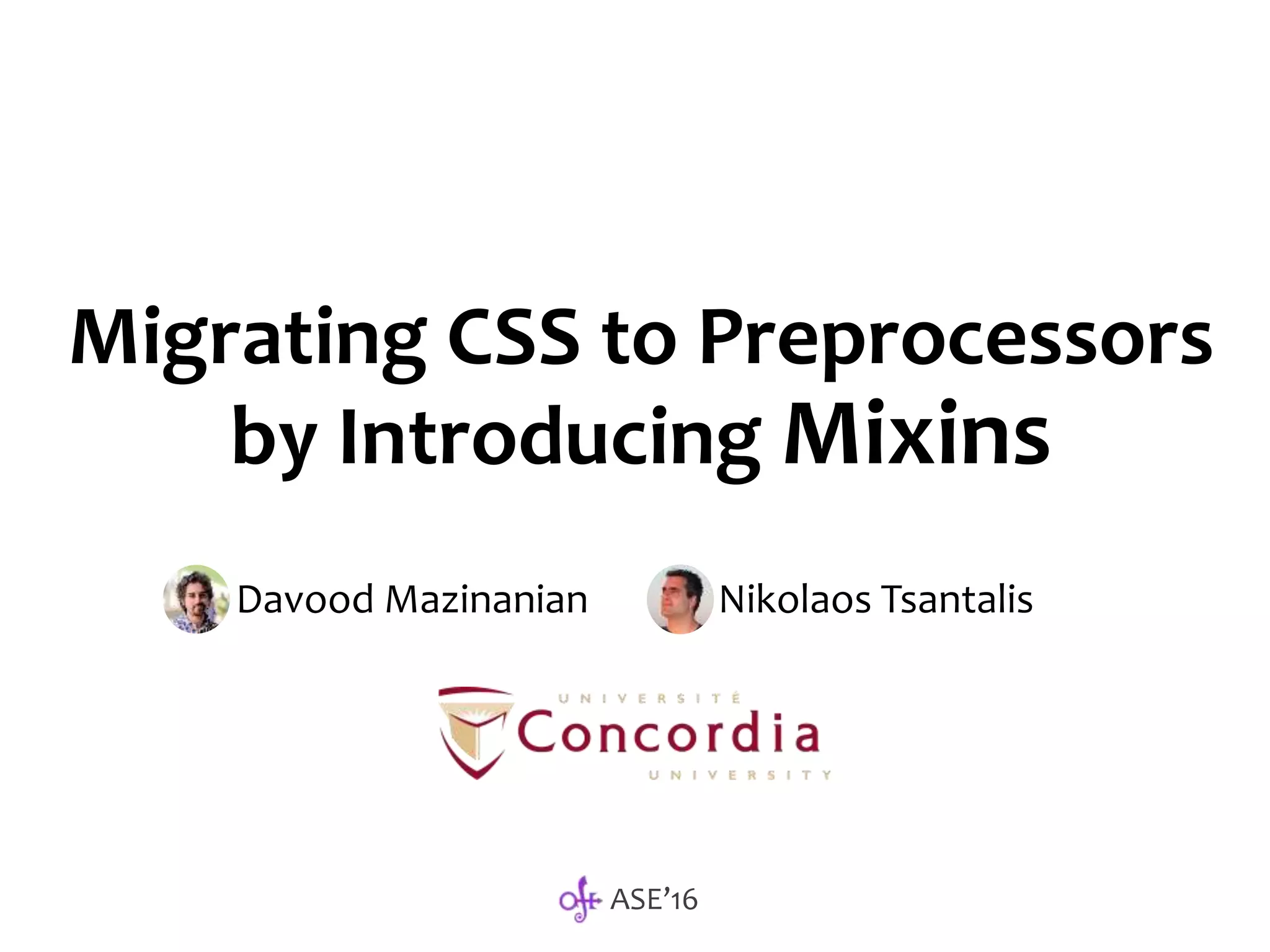 Migrating CSS to Preprocessors
by Introducing Mixins
Davood Mazinanian Nikolaos Tsantalis
ASE’16
 