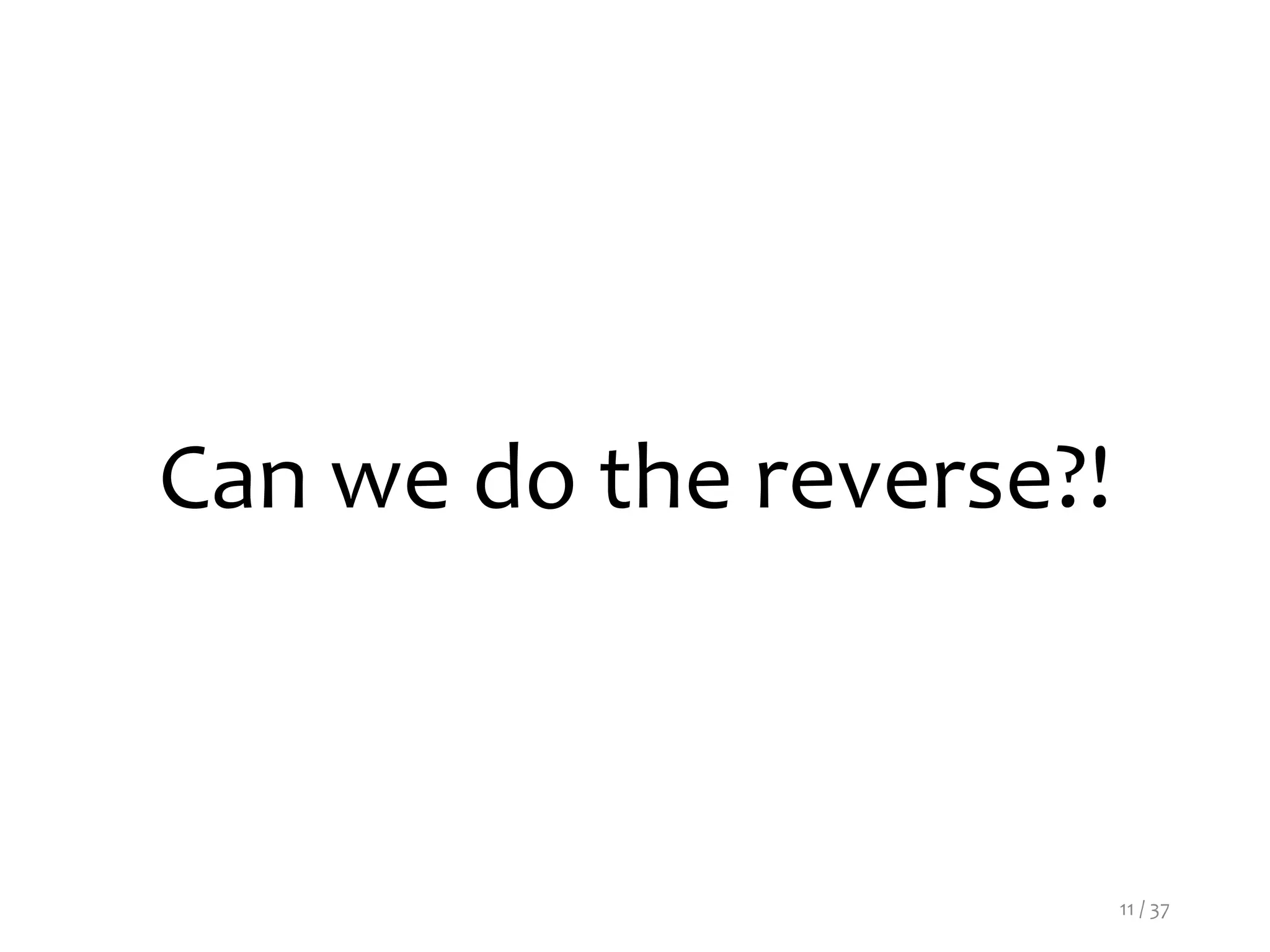 Can we do the reverse?!
11 / 37
 