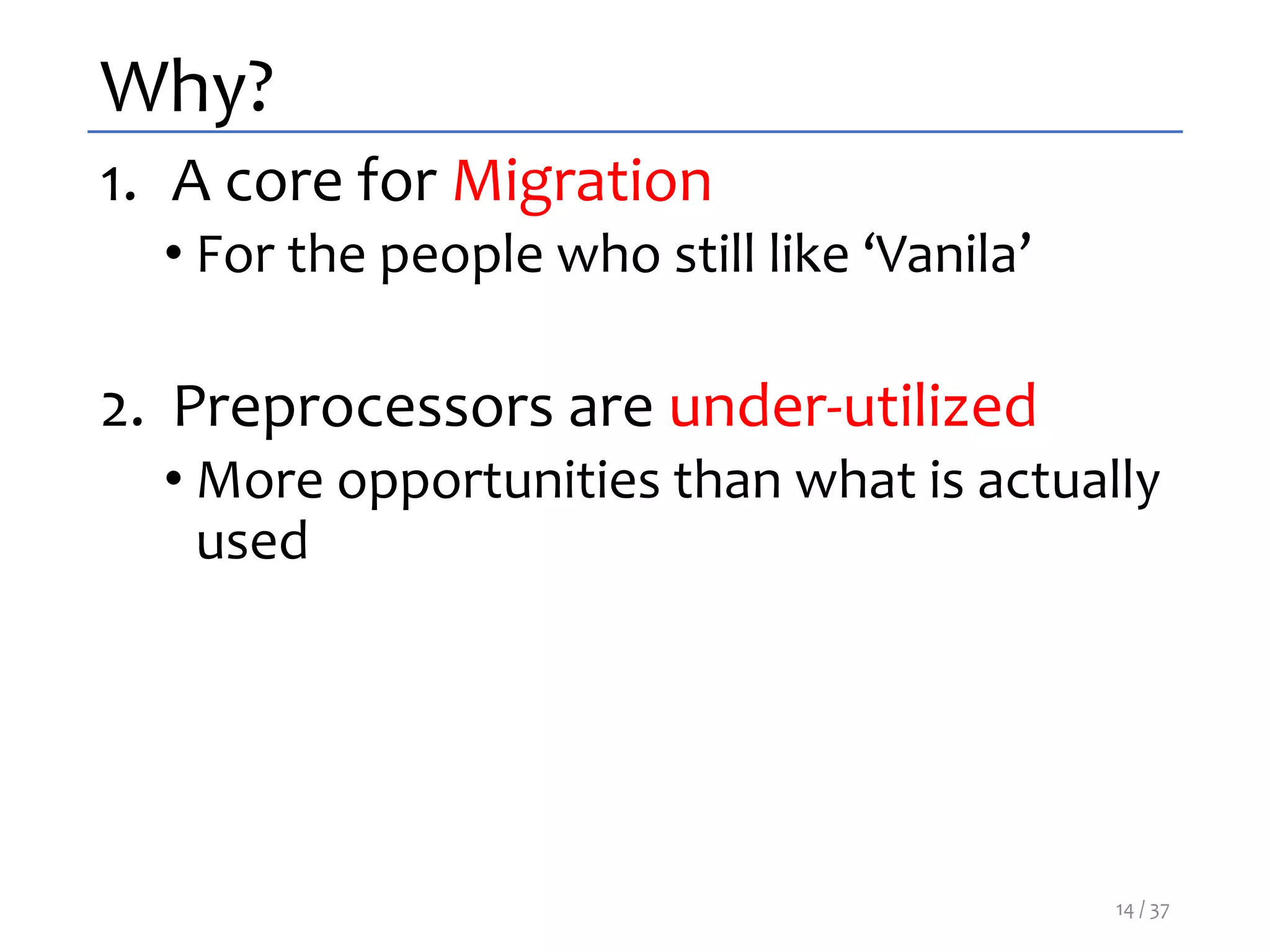 Why?
1. A core for Migration
• For the people who still like ‘Vanila’
2. Preprocessors are under-utilized
• More opportunities than what is actually
used
14 / 37
 