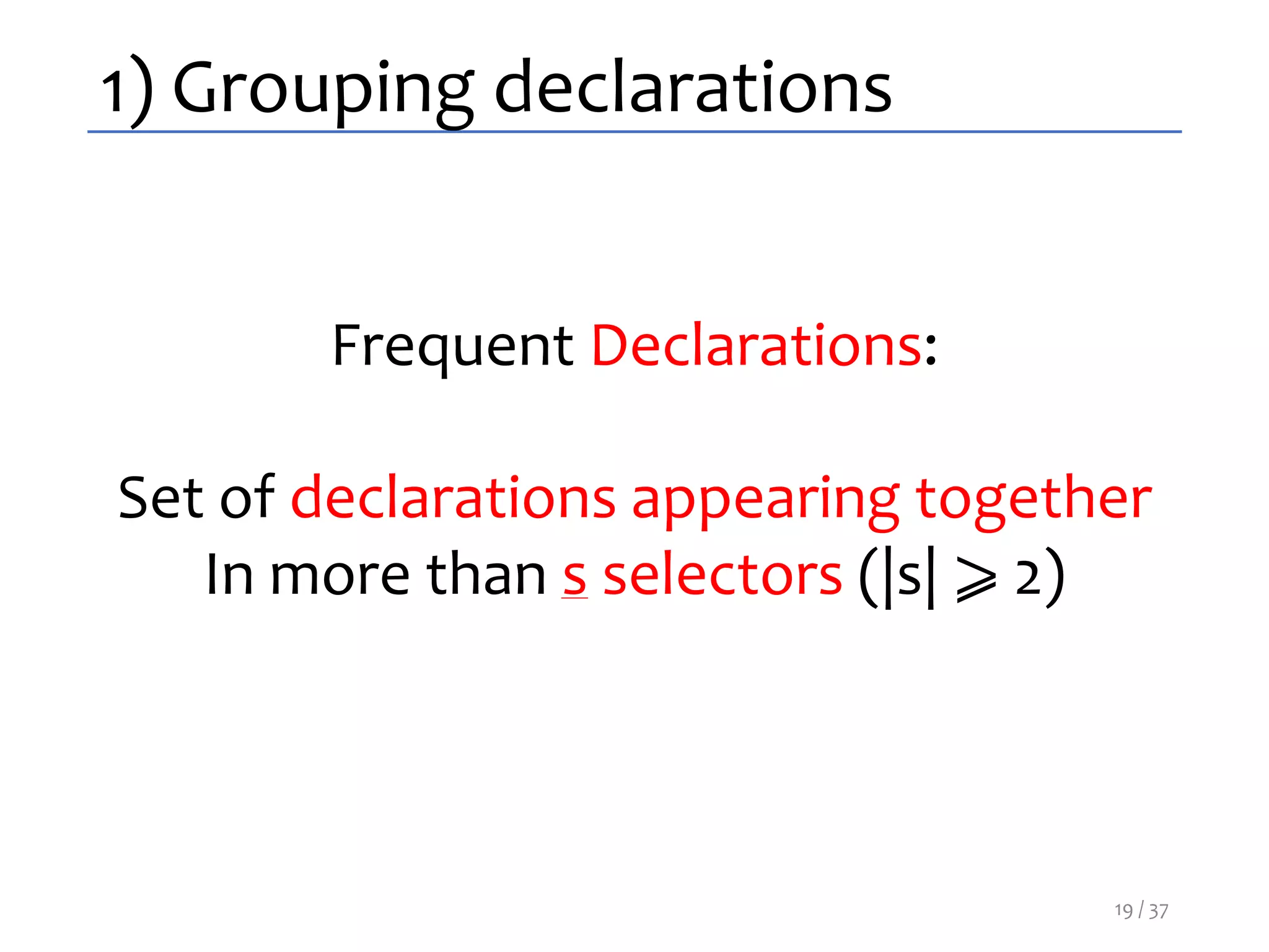 1) Grouping declarations
Frequent Declarations:
Set of declarations appearing together
In more than s selectors (|s| ⩾ 2)
19 / 37
 