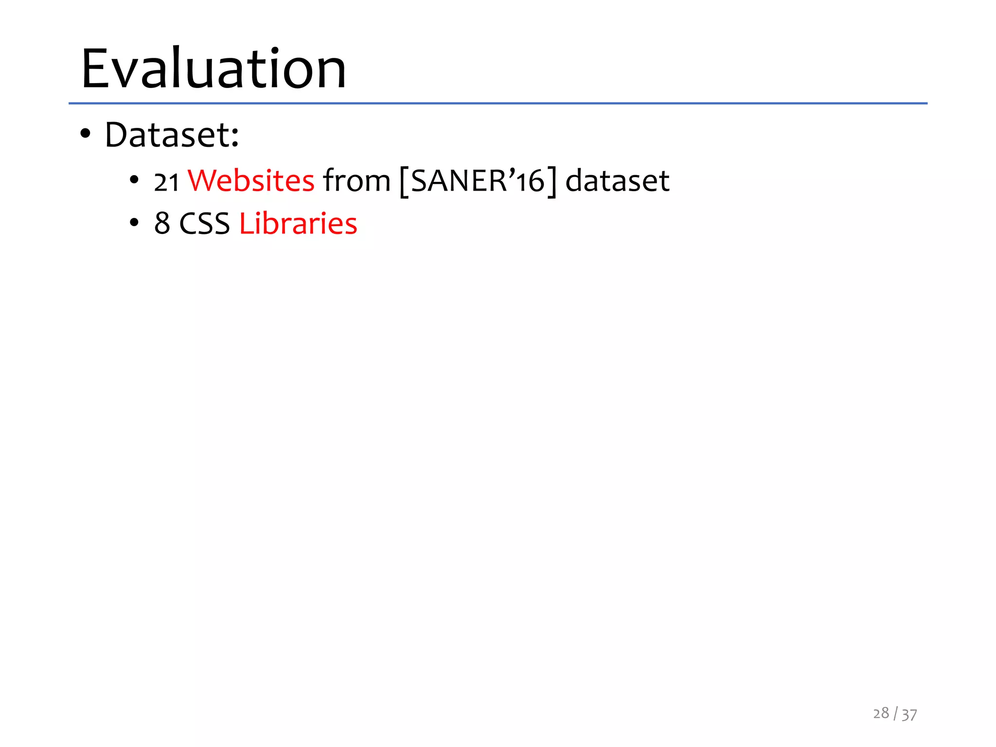 Evaluation
• Dataset:
• 21 Websites from [SANER’16] dataset
• 8 CSS Libraries
28 / 37
 