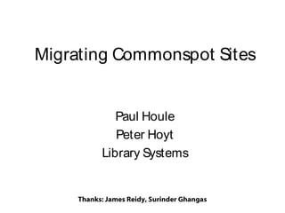 Migrating Commonspot Sites
Paul Houle
Peter Hoyt
Library Systems

Thanks: James Reidy, Surinder Ghangas

 