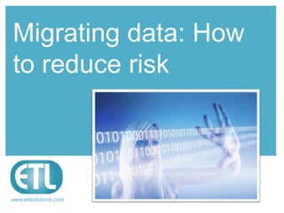 Migrating data: How
to reduce risk



www.etlsolutions.com
 
