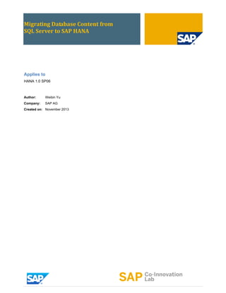 Migrating Database Content from
SQL Server to SAP HANA
Applies to
HANA 1.0 SP06
Author: Weibin Yu
Company: SAP AG
Created on: November 2013
 