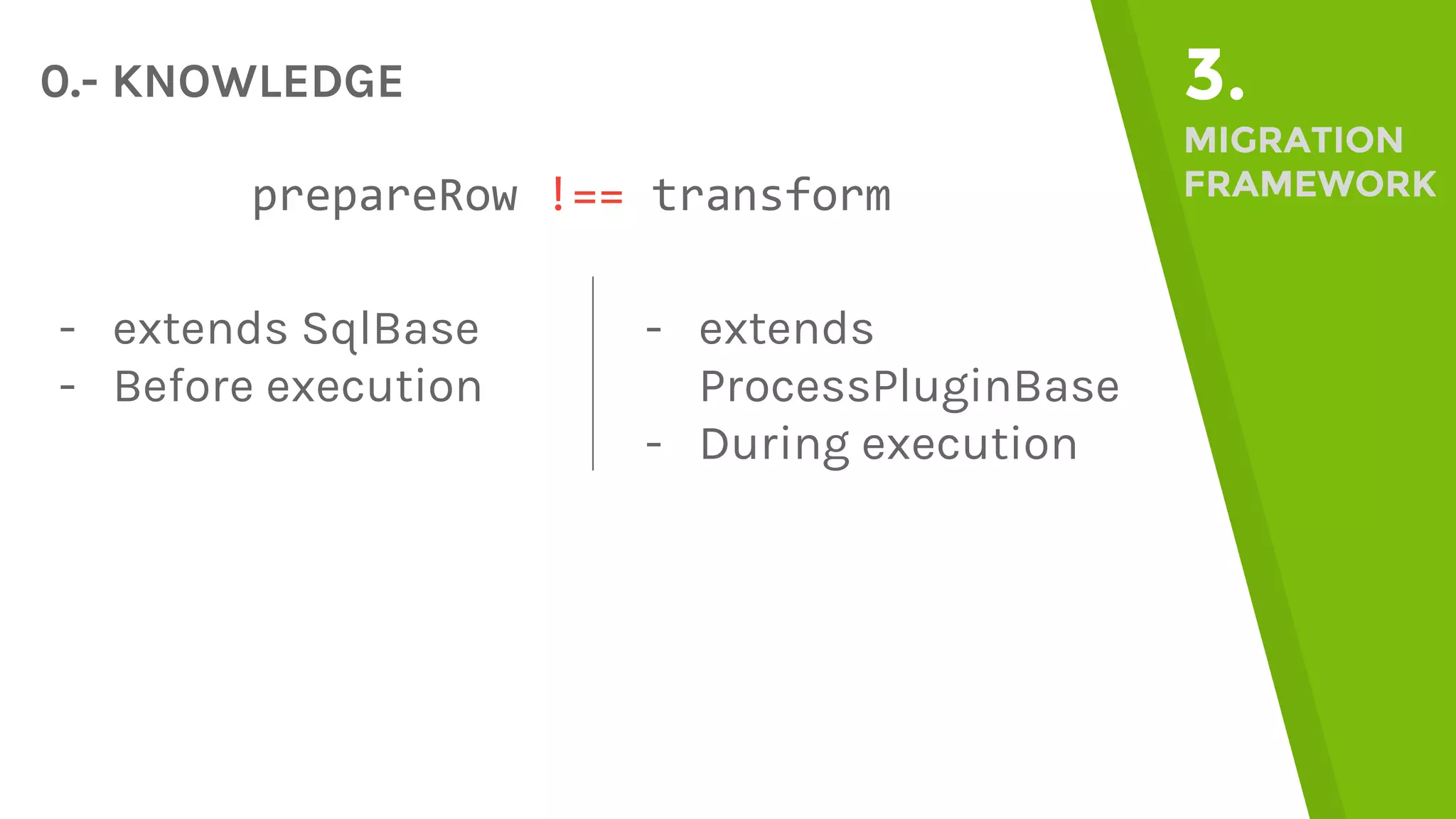 0.- KNOWLEDGE 3. MIGRATION FRAMEWORKprepareRow !== transform - extends SqlBase - Before execution - extends ProcessPluginBase - During execution 