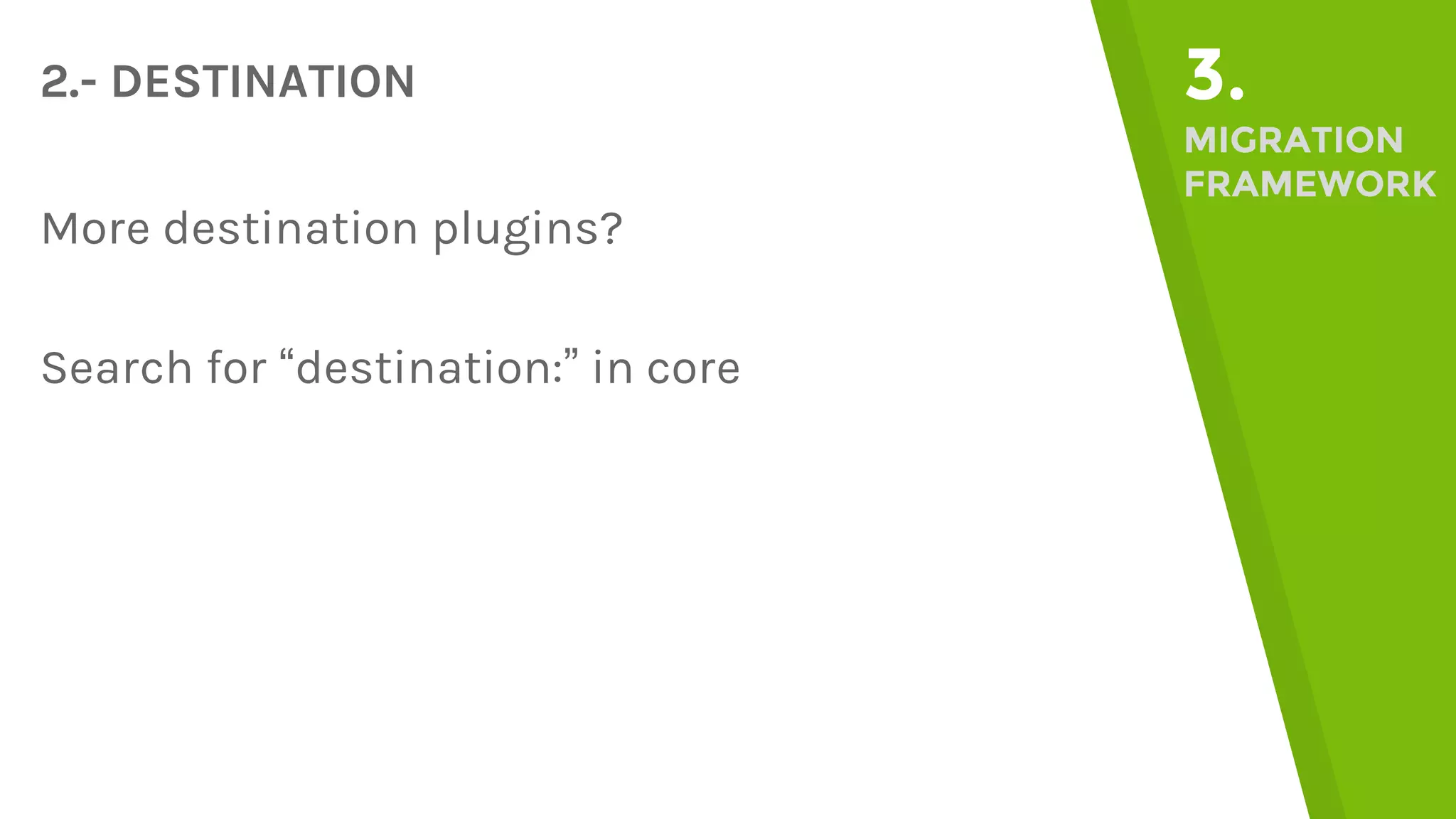 2.- DESTINATION 3. MIGRATION FRAMEWORK More destination plugins? Search for “destination:” in core 