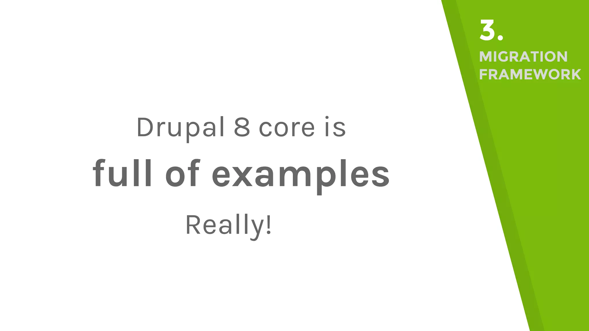 Drupal 8 core is full of examples 3. MIGRATION FRAMEWORK Really! 
