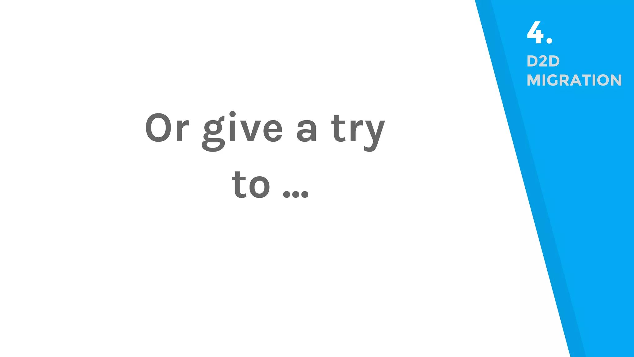 4. D2D MIGRATION Or give a try to ... 