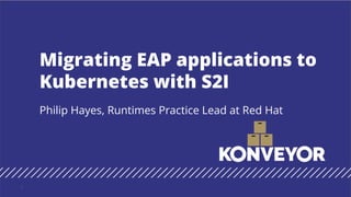 Philip Hayes, Runtimes Practice Lead at Red Hat
Migrating EAP applications to
Kubernetes with S2I
1
 
