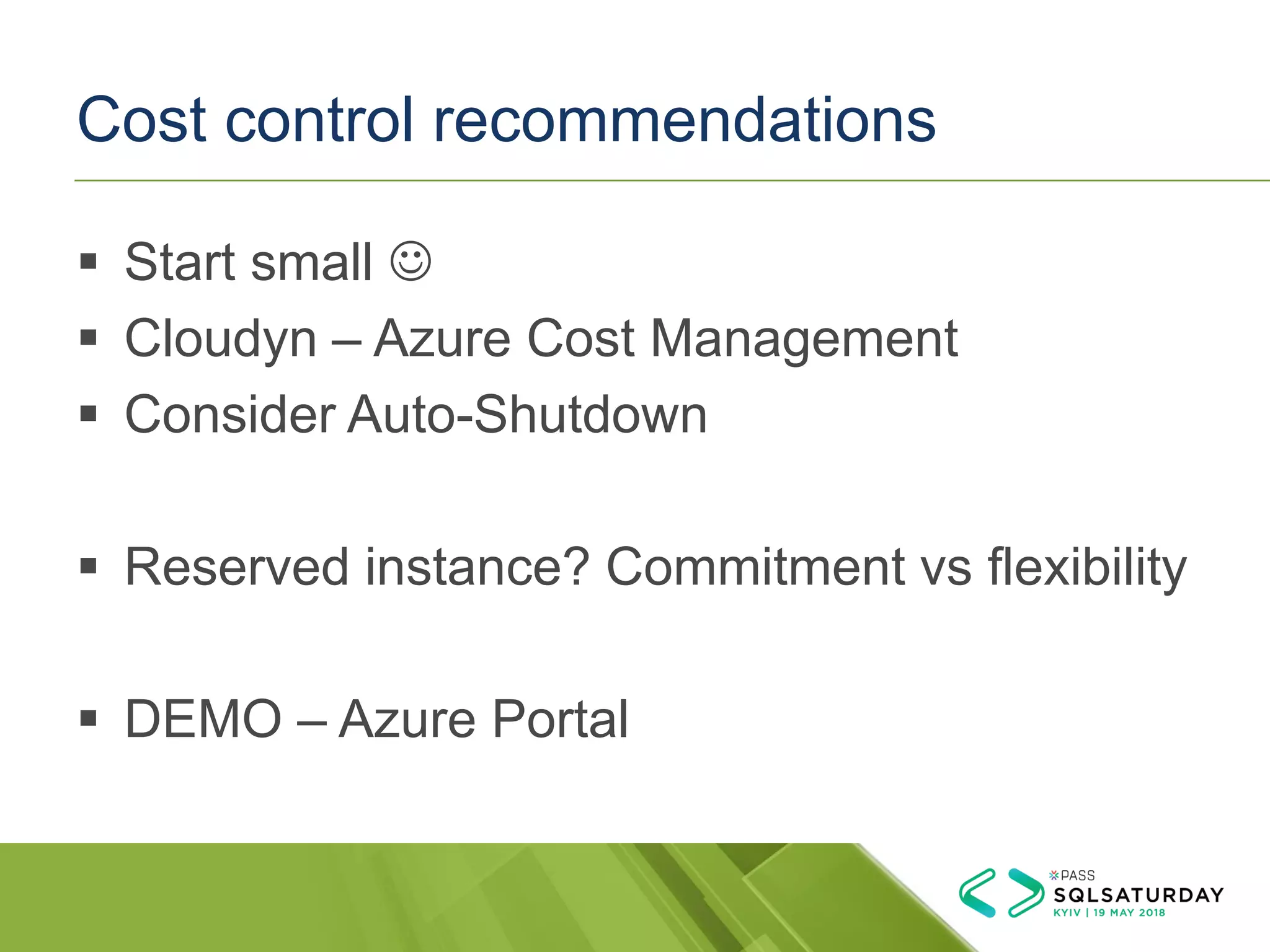 Cost control recommendations
▪ Start small ☺
▪ Cloudyn – Azure Cost Management
▪ Consider Auto-Shutdown
▪ Reserved instance? Commitment vs flexibility
▪ DEMO – Azure Portal
 