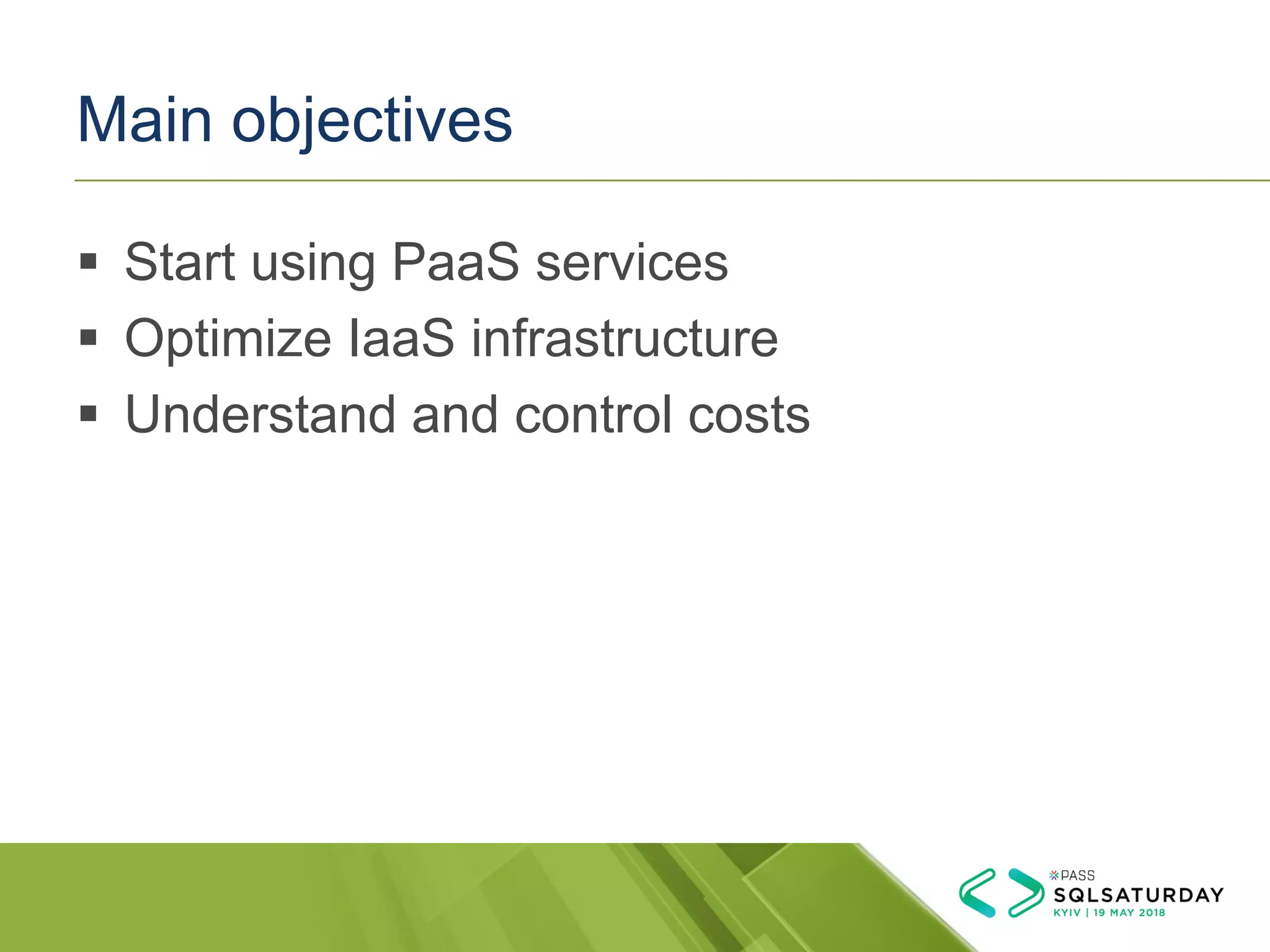 Main objectives
▪ Start using PaaS services
▪ Optimize IaaS infrastructure
▪ Understand and control costs
 