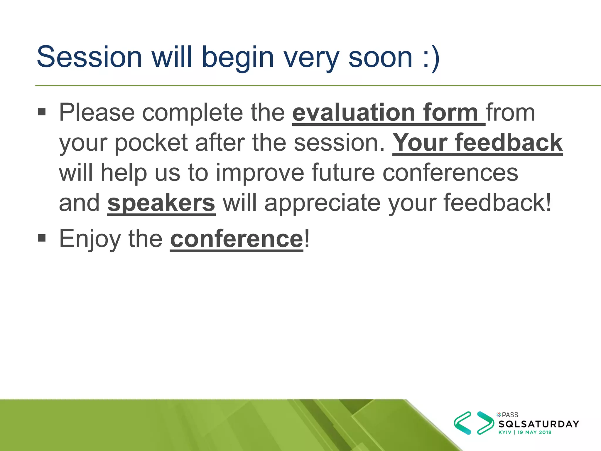 Session will begin very soon :)
▪ Please complete the evaluation form from
your pocket after the session. Your feedback
will help us to improve future conferences
and speakers will appreciate your feedback!
▪ Enjoy the conference!
 