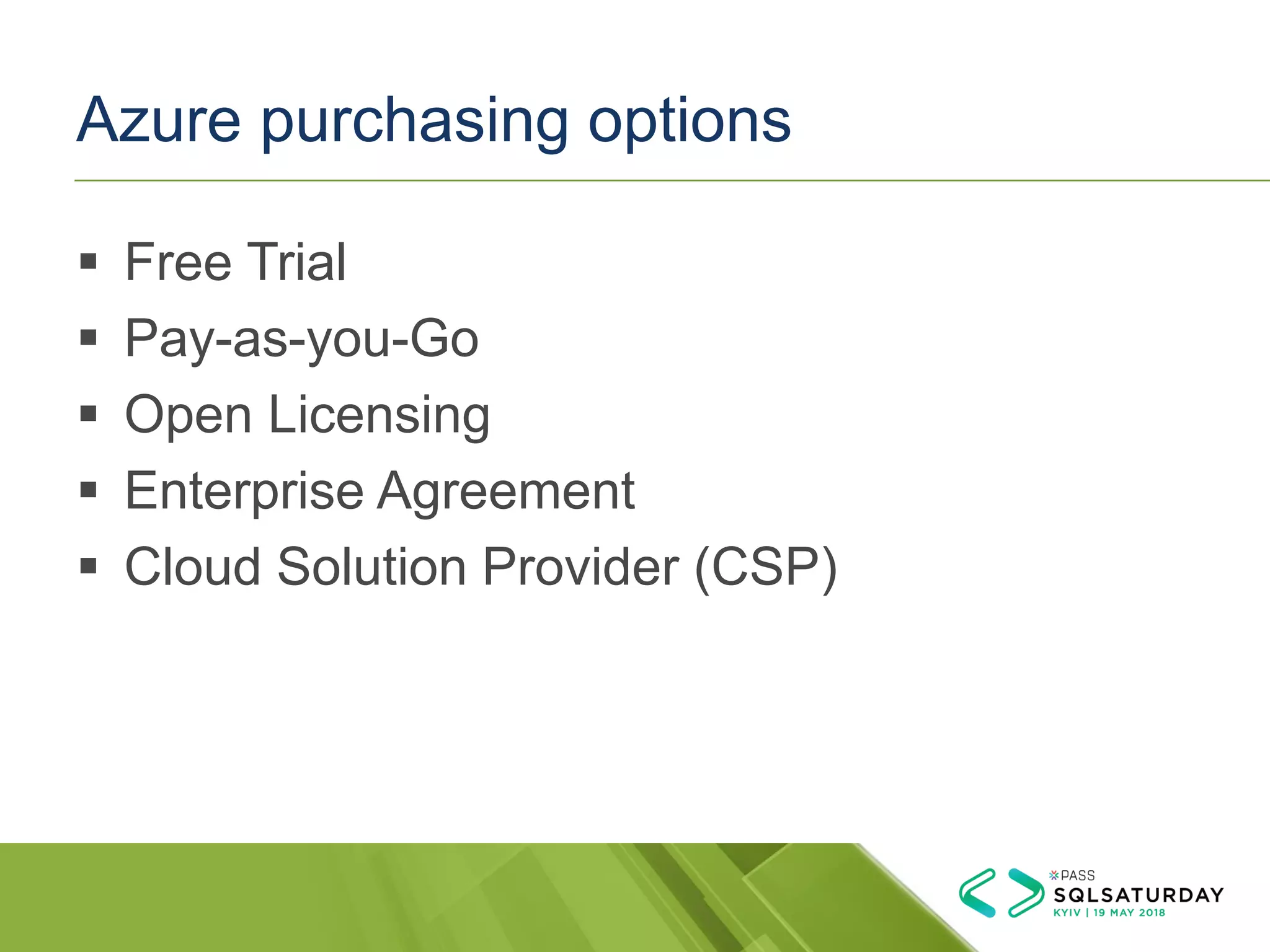 Azure purchasing options
▪ Free Trial
▪ Pay-as-you-Go
▪ Open Licensing
▪ Enterprise Agreement
▪ Cloud Solution Provider (CSP)
 