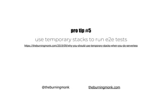 @theburningmonk theburningmonk.com
use temporary stacks to run e2e tests
pro tip #5
https://theburningmonk.com/2019/09/why-you-should-use-temporary-stacks-when-you-do-serverless
 