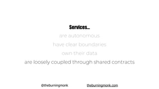 @theburningmonk theburningmonk.com
Services…
are autonomous
have clear boundaries
own their data
are loosely coupled through shared contracts
 