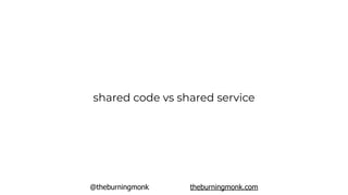 @theburningmonk theburningmonk.com
shared code vs shared service
 