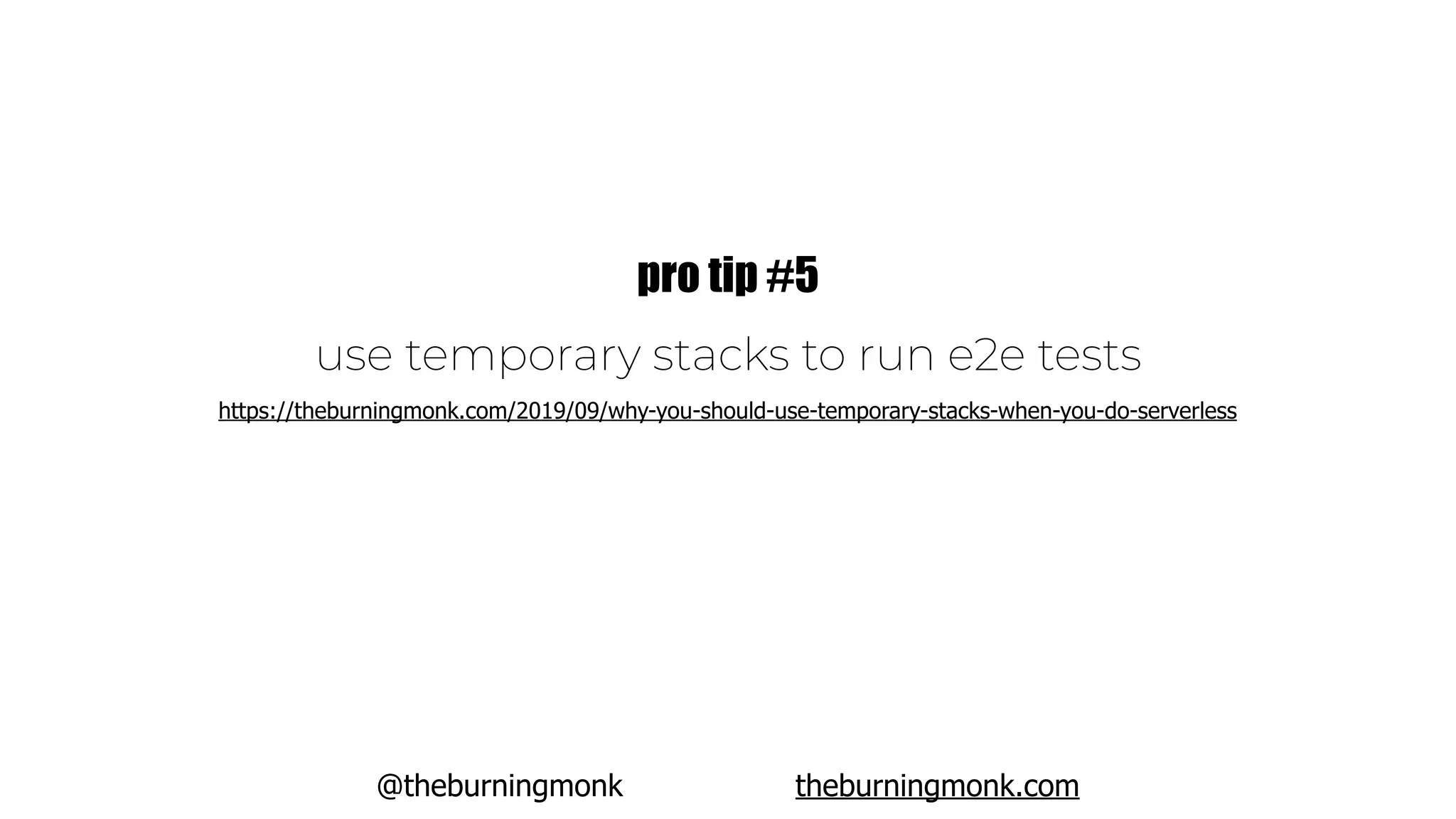 @theburningmonk theburningmonk.com
use temporary stacks to run e2e tests
pro tip #5
https://theburningmonk.com/2019/09/why-you-should-use-temporary-stacks-when-you-do-serverless
 