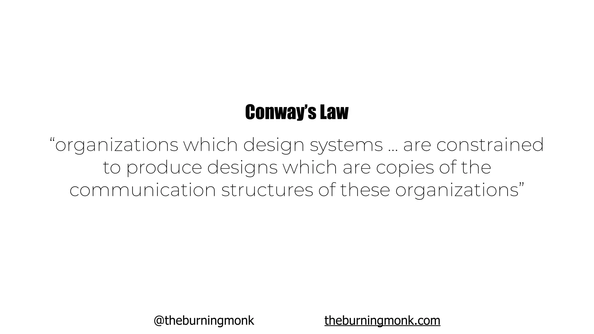 @theburningmonk theburningmonk.com
“organizations which design systems ... are constrained
to produce designs which are copies of the
communication structures of these organizations”
Conway’s Law
 