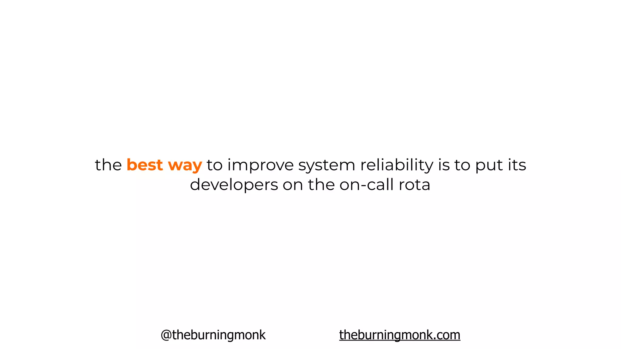 @theburningmonk theburningmonk.com
the best way to improve system reliability is to put its
developers on the on-call rota
 