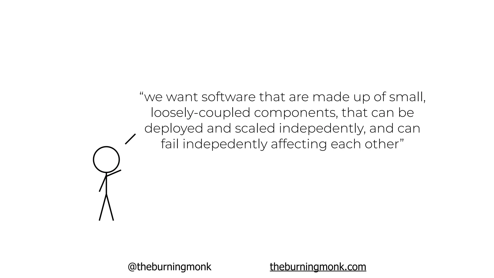 @theburningmonk theburningmonk.com
“we want software that are made up of small,
loosely-coupled components, that can be
deployed and scaled indepedently, and can
fail indepedently affecting each other”
 