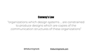 @theburningmonk theburningmonk.com
“organizations which design systems ... are constrained
to produce designs which are copies of the
communication structures of these organizations”
Conway’s Law
 
