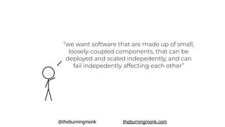 @theburningmonk theburningmonk.com
“we want software that are made up of small,
loosely-coupled components, that can be
deployed and scaled indepedently, and can
fail indepedently affecting each other”
 